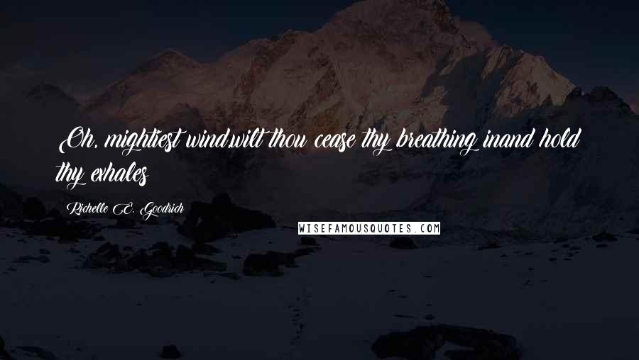 Richelle E. Goodrich Quotes: Oh, mightiest wind,wilt thou cease thy breathing inand hold thy exhales?