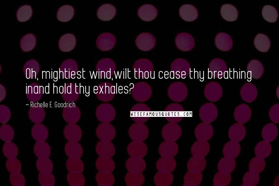 Richelle E. Goodrich Quotes: Oh, mightiest wind,wilt thou cease thy breathing inand hold thy exhales?