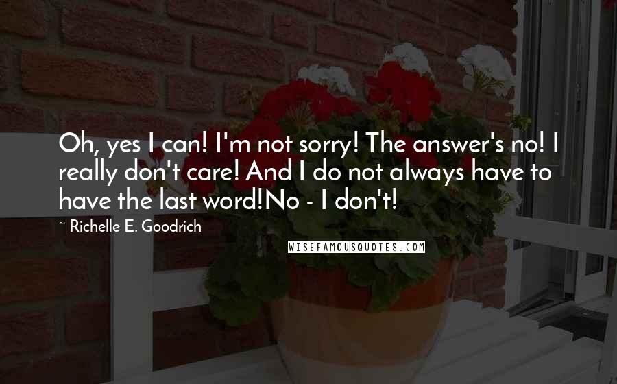 Richelle E. Goodrich Quotes: Oh, yes I can! I'm not sorry! The answer's no! I really don't care! And I do not always have to have the last word!No - I don't!