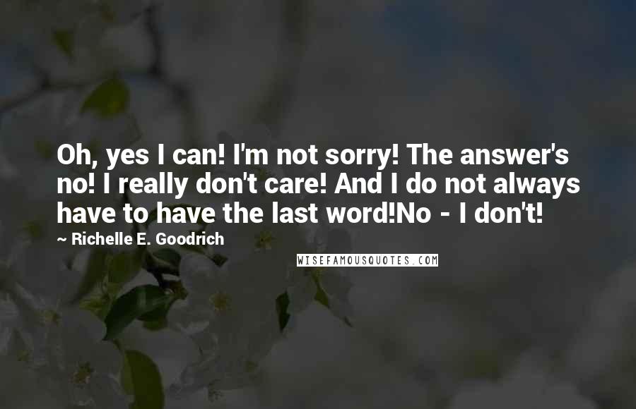 Richelle E. Goodrich Quotes: Oh, yes I can! I'm not sorry! The answer's no! I really don't care! And I do not always have to have the last word!No - I don't!