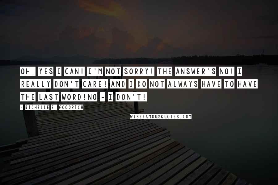 Richelle E. Goodrich Quotes: Oh, yes I can! I'm not sorry! The answer's no! I really don't care! And I do not always have to have the last word!No - I don't!