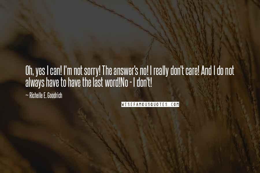 Richelle E. Goodrich Quotes: Oh, yes I can! I'm not sorry! The answer's no! I really don't care! And I do not always have to have the last word!No - I don't!