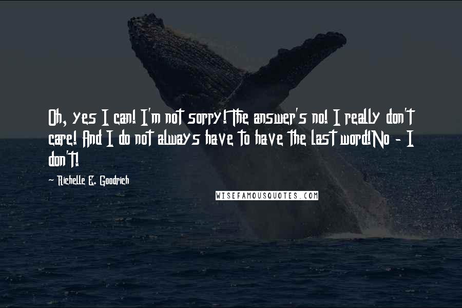 Richelle E. Goodrich Quotes: Oh, yes I can! I'm not sorry! The answer's no! I really don't care! And I do not always have to have the last word!No - I don't!