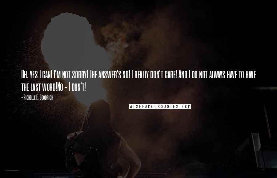 Richelle E. Goodrich Quotes: Oh, yes I can! I'm not sorry! The answer's no! I really don't care! And I do not always have to have the last word!No - I don't!