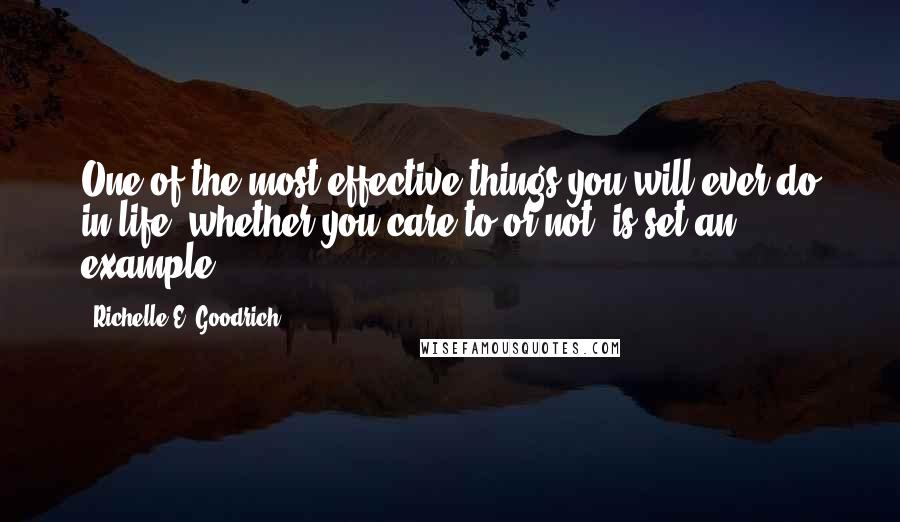 Richelle E. Goodrich Quotes: One of the most effective things you will ever do in life, whether you care to or not, is set an example.