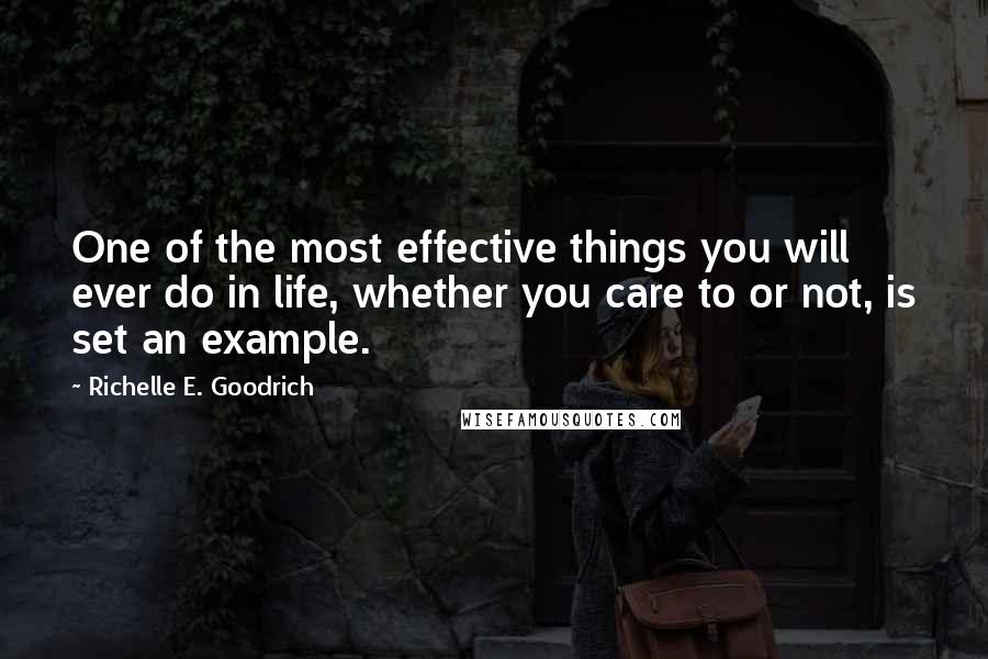 Richelle E. Goodrich Quotes: One of the most effective things you will ever do in life, whether you care to or not, is set an example.