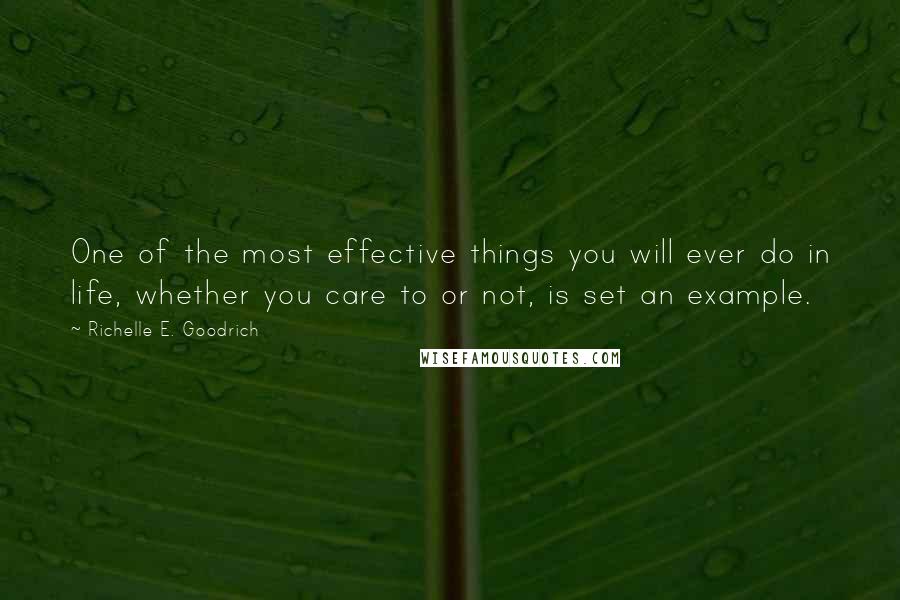 Richelle E. Goodrich Quotes: One of the most effective things you will ever do in life, whether you care to or not, is set an example.