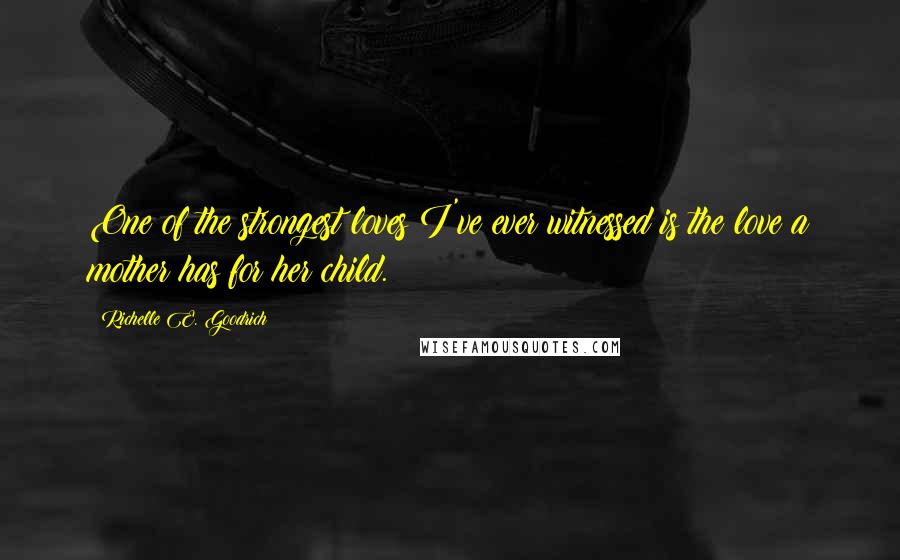 Richelle E. Goodrich Quotes: One of the strongest loves I've ever witnessed is the love a mother has for her child.