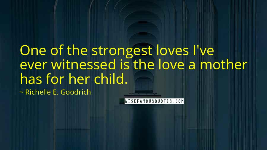 Richelle E. Goodrich Quotes: One of the strongest loves I've ever witnessed is the love a mother has for her child.