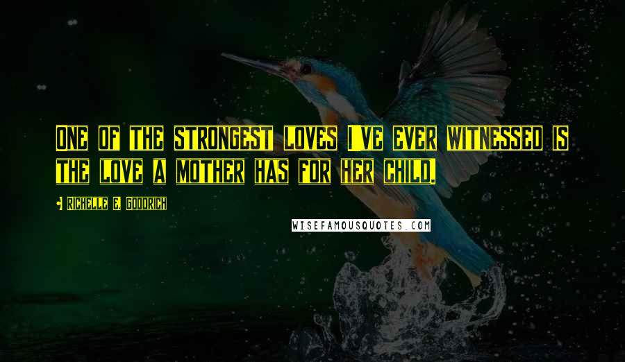 Richelle E. Goodrich Quotes: One of the strongest loves I've ever witnessed is the love a mother has for her child.