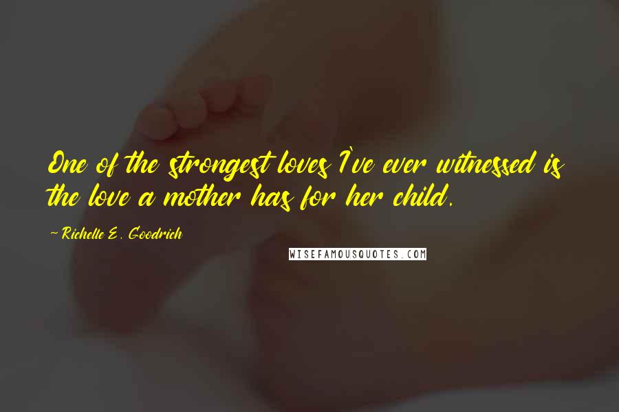 Richelle E. Goodrich Quotes: One of the strongest loves I've ever witnessed is the love a mother has for her child.