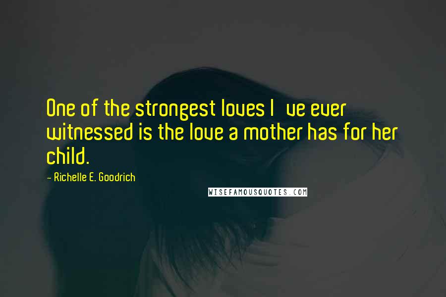 Richelle E. Goodrich Quotes: One of the strongest loves I've ever witnessed is the love a mother has for her child.