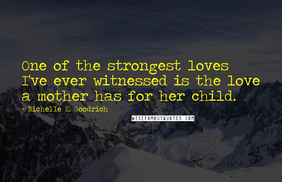 Richelle E. Goodrich Quotes: One of the strongest loves I've ever witnessed is the love a mother has for her child.