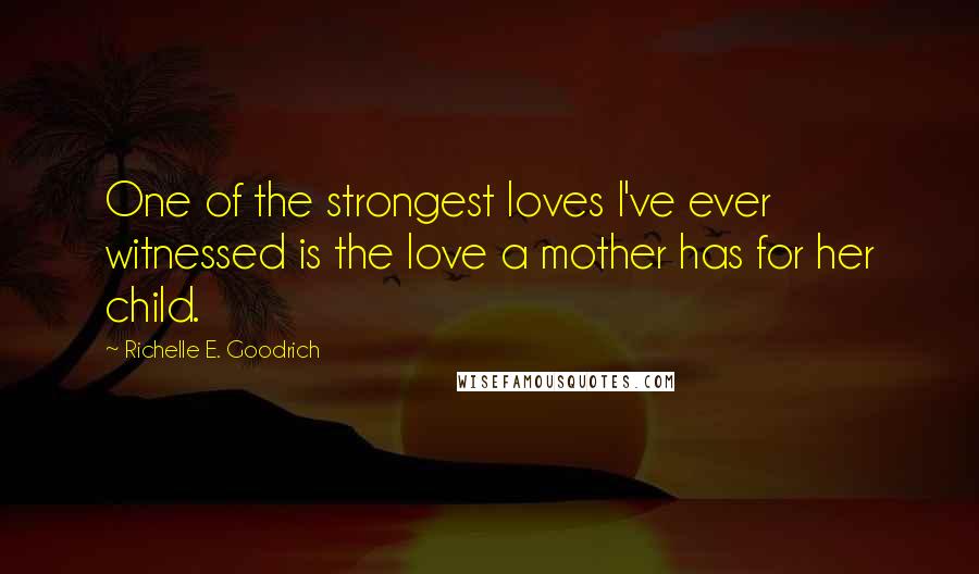 Richelle E. Goodrich Quotes: One of the strongest loves I've ever witnessed is the love a mother has for her child.