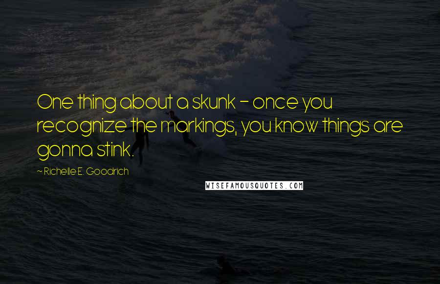 Richelle E. Goodrich Quotes: One thing about a skunk - once you recognize the markings, you know things are gonna stink.