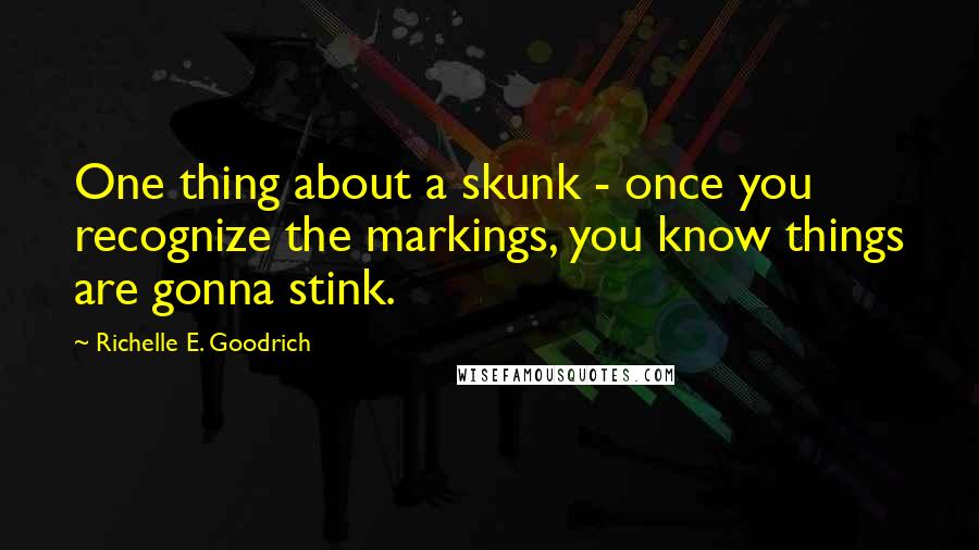 Richelle E. Goodrich Quotes: One thing about a skunk - once you recognize the markings, you know things are gonna stink.