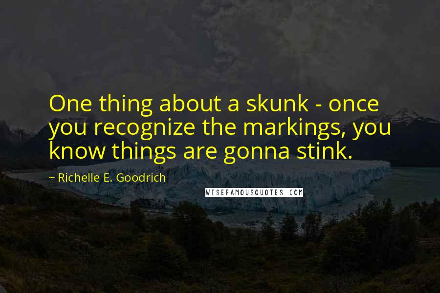 Richelle E. Goodrich Quotes: One thing about a skunk - once you recognize the markings, you know things are gonna stink.
