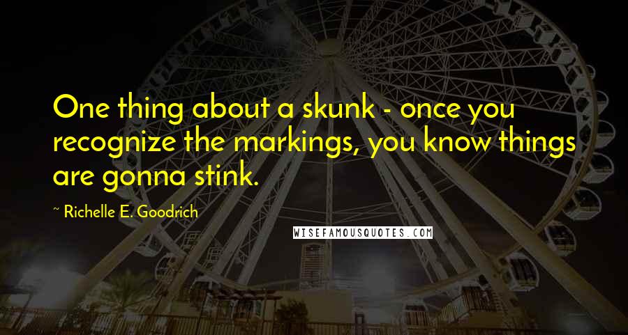 Richelle E. Goodrich Quotes: One thing about a skunk - once you recognize the markings, you know things are gonna stink.