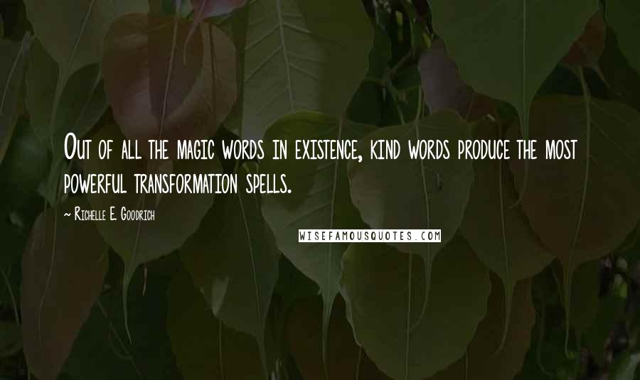 Richelle E. Goodrich Quotes: Out of all the magic words in existence, kind words produce the most powerful transformation spells.