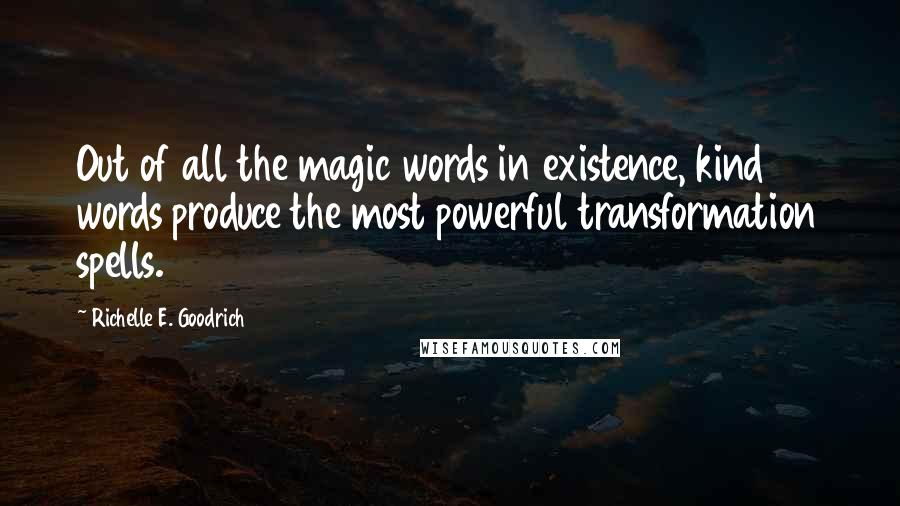 Richelle E. Goodrich Quotes: Out of all the magic words in existence, kind words produce the most powerful transformation spells.