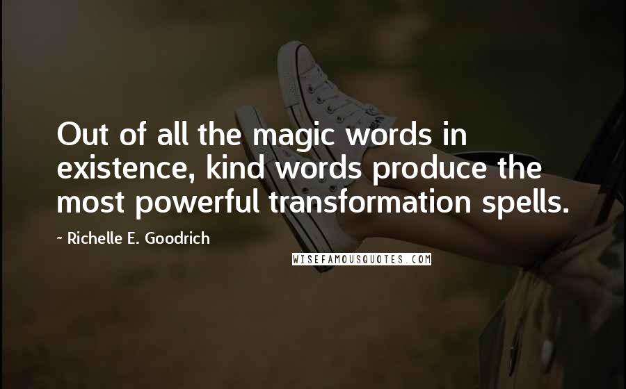 Richelle E. Goodrich Quotes: Out of all the magic words in existence, kind words produce the most powerful transformation spells.