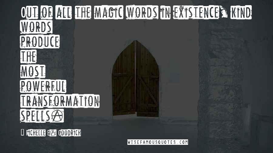 Richelle E. Goodrich Quotes: Out of all the magic words in existence, kind words produce the most powerful transformation spells.