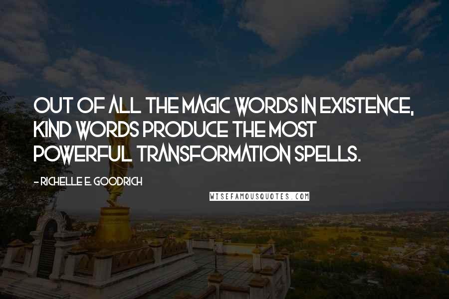 Richelle E. Goodrich Quotes: Out of all the magic words in existence, kind words produce the most powerful transformation spells.