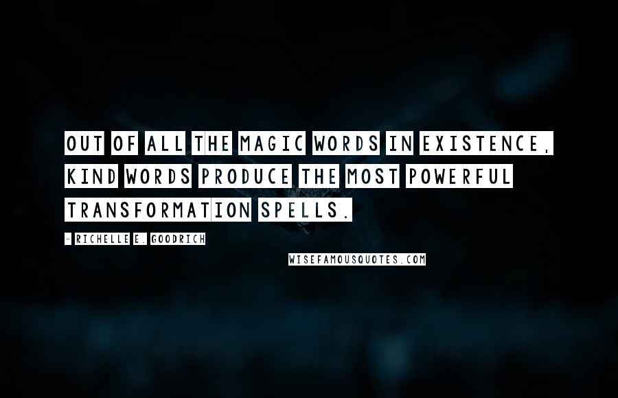 Richelle E. Goodrich Quotes: Out of all the magic words in existence, kind words produce the most powerful transformation spells.