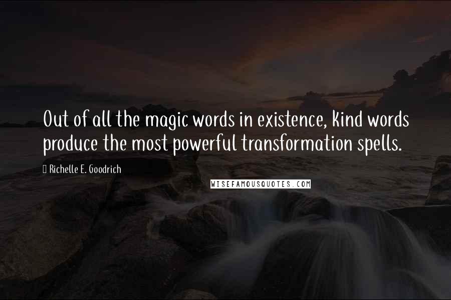 Richelle E. Goodrich Quotes: Out of all the magic words in existence, kind words produce the most powerful transformation spells.