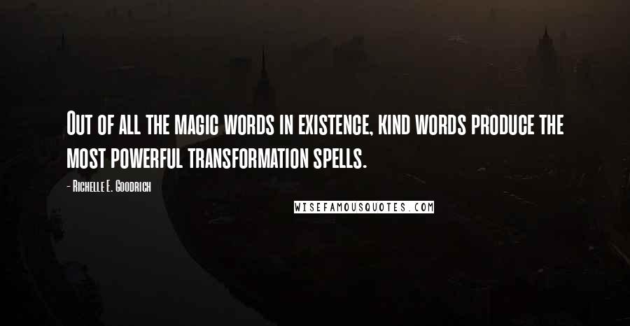 Richelle E. Goodrich Quotes: Out of all the magic words in existence, kind words produce the most powerful transformation spells.