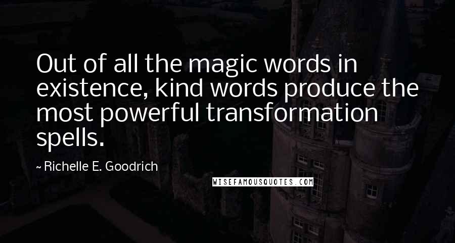 Richelle E. Goodrich Quotes: Out of all the magic words in existence, kind words produce the most powerful transformation spells.