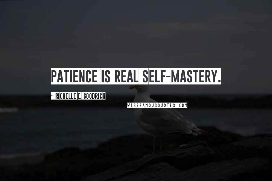 Richelle E. Goodrich Quotes: Patience is real self-mastery.