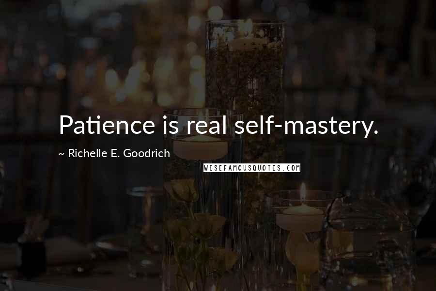 Richelle E. Goodrich Quotes: Patience is real self-mastery.