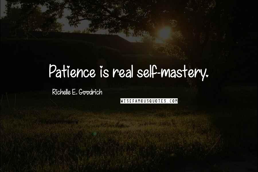 Richelle E. Goodrich Quotes: Patience is real self-mastery.