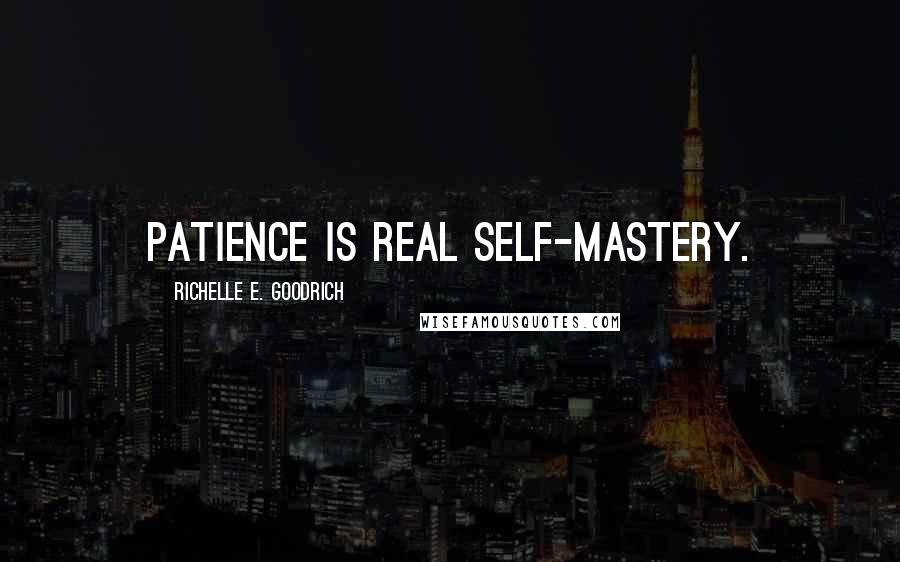 Richelle E. Goodrich Quotes: Patience is real self-mastery.