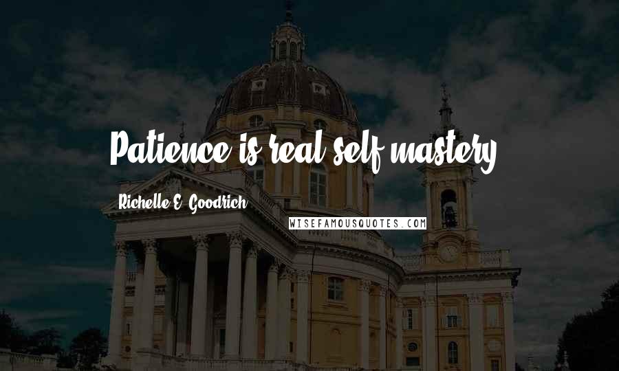 Richelle E. Goodrich Quotes: Patience is real self-mastery.