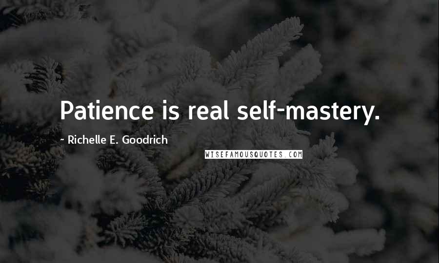 Richelle E. Goodrich Quotes: Patience is real self-mastery.