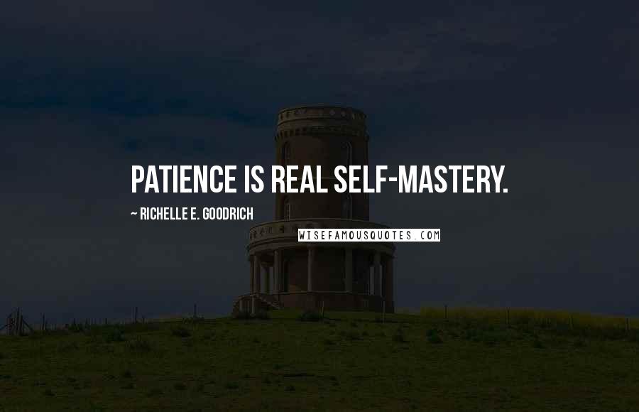 Richelle E. Goodrich Quotes: Patience is real self-mastery.