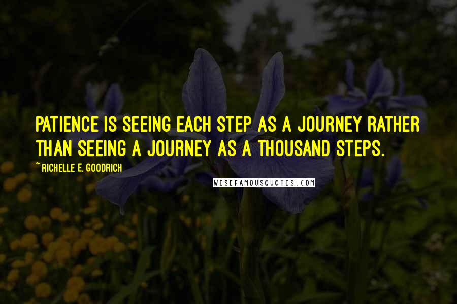 Richelle E. Goodrich Quotes: Patience is seeing each step as a journey rather than seeing a journey as a thousand steps.