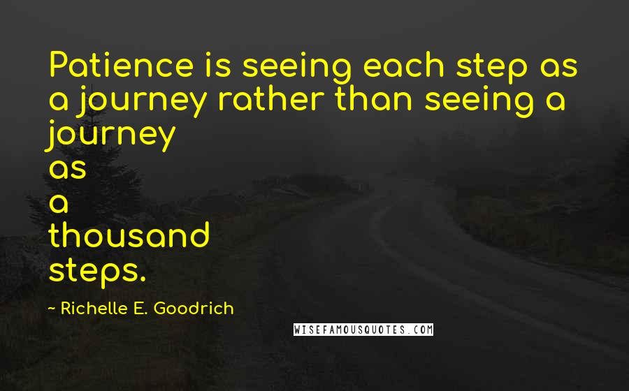 Richelle E. Goodrich Quotes: Patience is seeing each step as a journey rather than seeing a journey as a thousand steps.