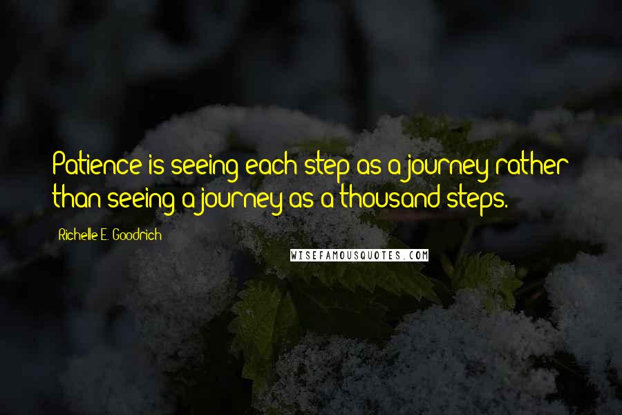 Richelle E. Goodrich Quotes: Patience is seeing each step as a journey rather than seeing a journey as a thousand steps.