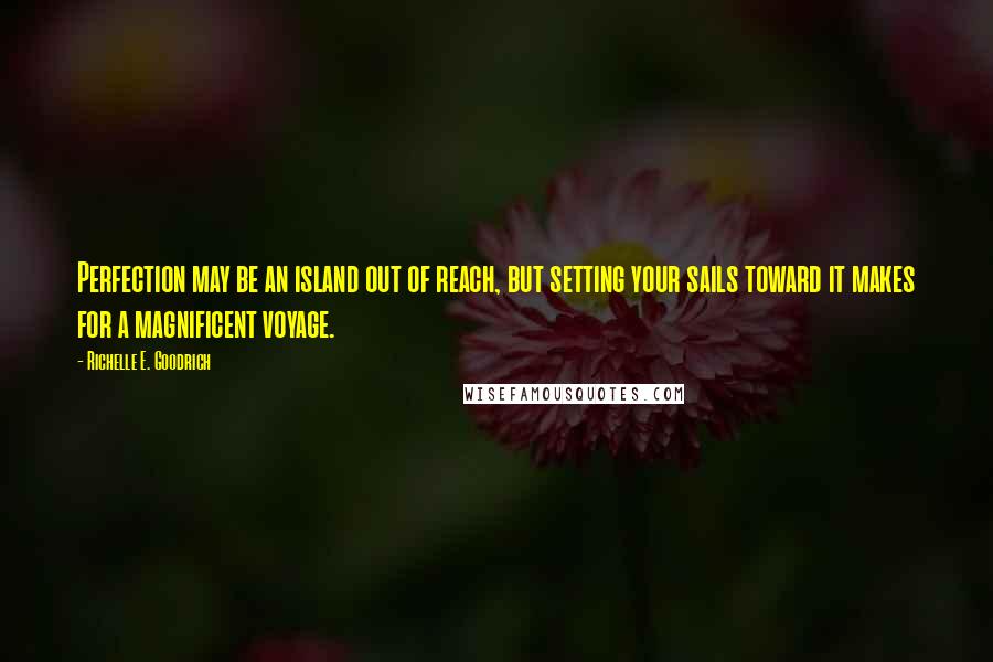 Richelle E. Goodrich Quotes: Perfection may be an island out of reach, but setting your sails toward it makes for a magnificent voyage.