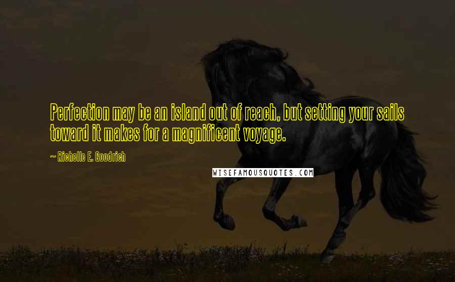 Richelle E. Goodrich Quotes: Perfection may be an island out of reach, but setting your sails toward it makes for a magnificent voyage.