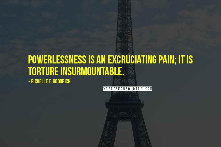 Richelle E. Goodrich Quotes: Powerlessness is an excruciating pain; it is torture insurmountable.