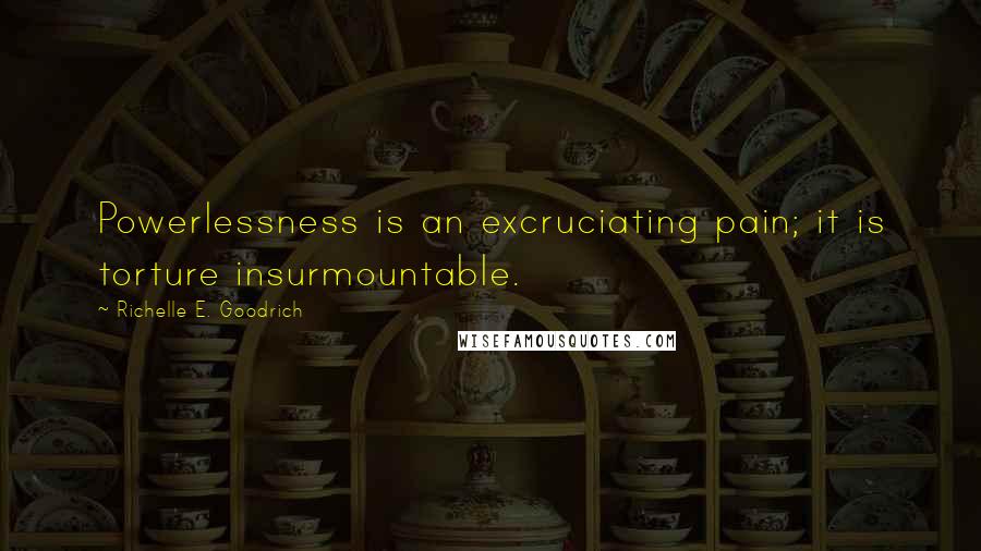 Richelle E. Goodrich Quotes: Powerlessness is an excruciating pain; it is torture insurmountable.