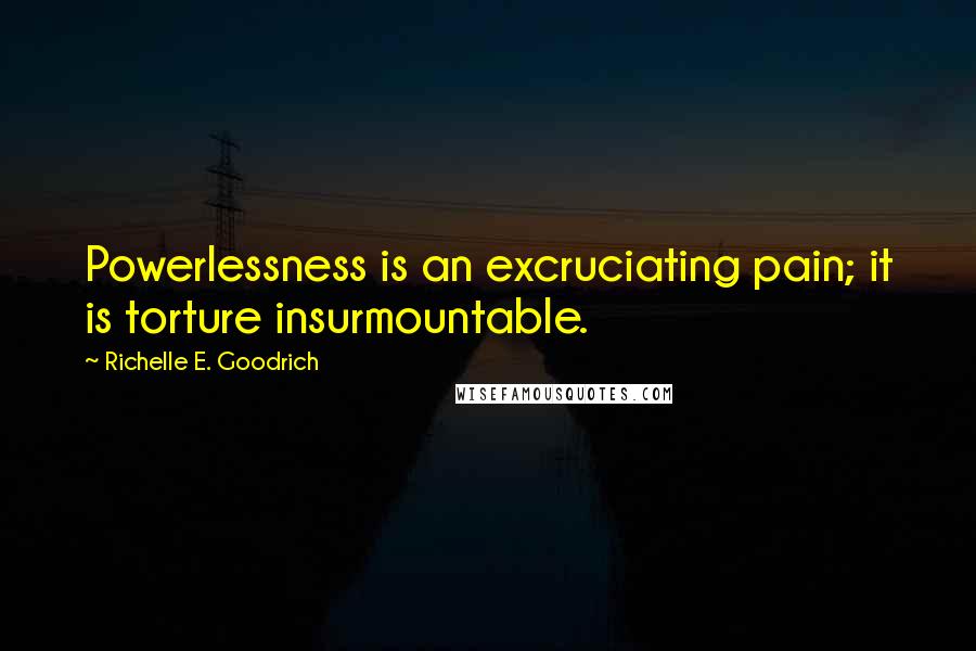 Richelle E. Goodrich Quotes: Powerlessness is an excruciating pain; it is torture insurmountable.