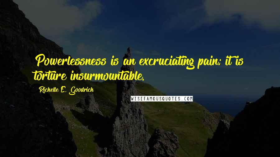 Richelle E. Goodrich Quotes: Powerlessness is an excruciating pain; it is torture insurmountable.