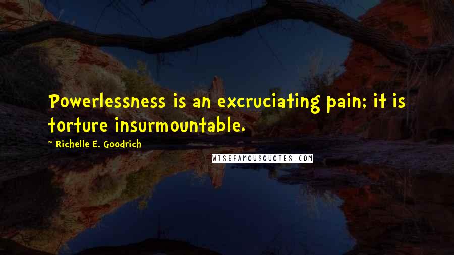 Richelle E. Goodrich Quotes: Powerlessness is an excruciating pain; it is torture insurmountable.