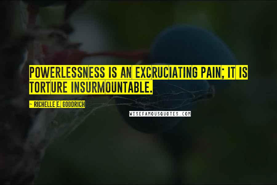 Richelle E. Goodrich Quotes: Powerlessness is an excruciating pain; it is torture insurmountable.