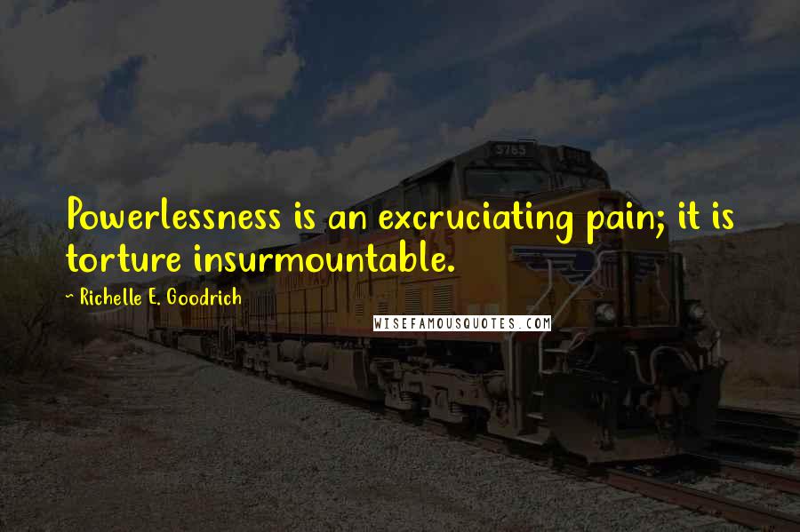 Richelle E. Goodrich Quotes: Powerlessness is an excruciating pain; it is torture insurmountable.